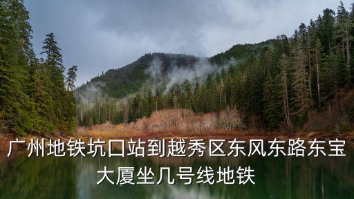 廣州地鐵坑囗站到越秀區(qū)東風(fēng)東路東寶大廈坐幾號線地鐵