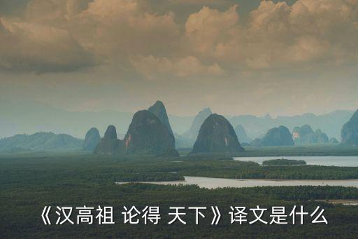 《漢高祖 論得 天下》譯文是什么