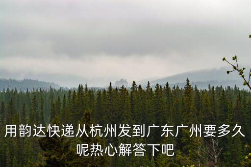 用韻達(dá)快遞從杭州發(fā)到廣東廣州要多久呢?zé)嵝慕獯鹣掳? class=