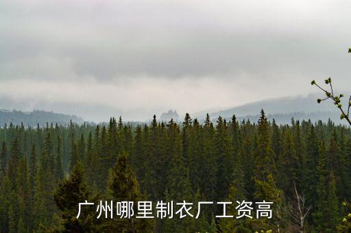 廣州制衣廠工資高，廣州哪里制衣廠工資高