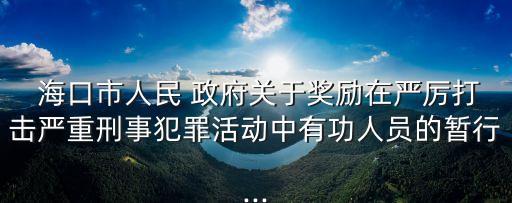  海口市人民 政府關于獎勵在嚴厲打擊嚴重刑事犯罪活動中有功人員的暫行...