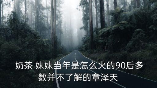 奶茶 妹妹當年是怎么火的90后多數并不了解的章澤天