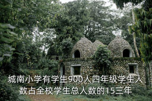 城南小學(xué)有學(xué)生900人四年級(jí)學(xué)生人數(shù)占全校學(xué)生總?cè)藬?shù)的15三年