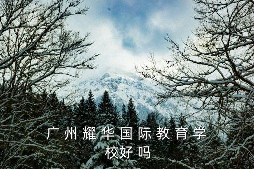 廣州耀華學(xué)校怎么樣，廣 州 耀 華 國 際 教 育 學(xué) 校好 嗎