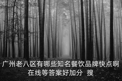 廣州老八區(qū)有哪些知名餐飲品牌快點(diǎn)啊在線等答案好加分  搜