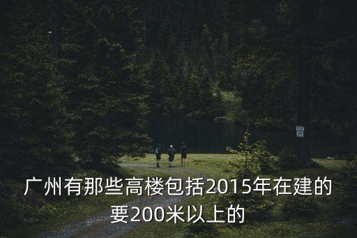 廣州有那些高樓包括2015年在建的要200米以上的