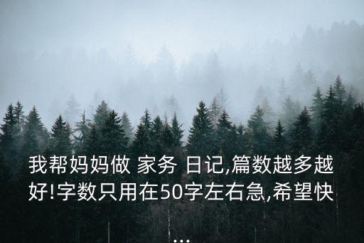 我幫媽媽做 家務 日記,篇數越多越好!字數只用在50字左右急,希望快...