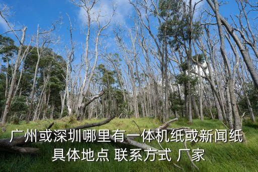 廣州或深圳哪里有一體機紙或新聞紙 具體地點 聯系方式 廠家