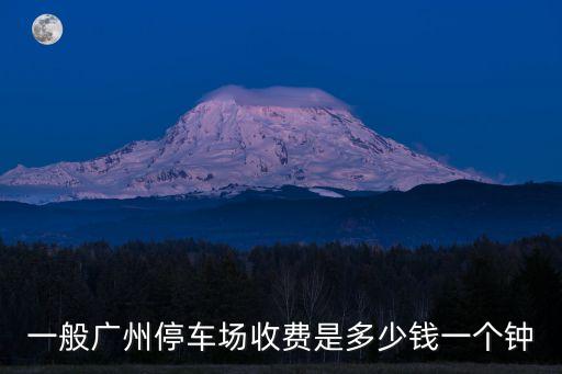 一般廣州停車場收費是多少錢一個鐘