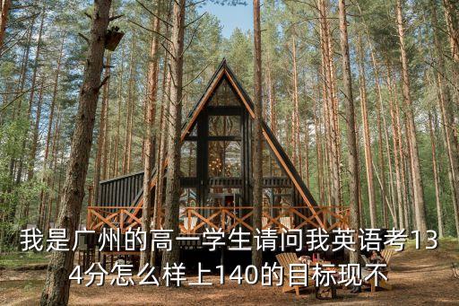 我是廣州的高一學生請問我英語考134分怎么樣上140的目標現不
