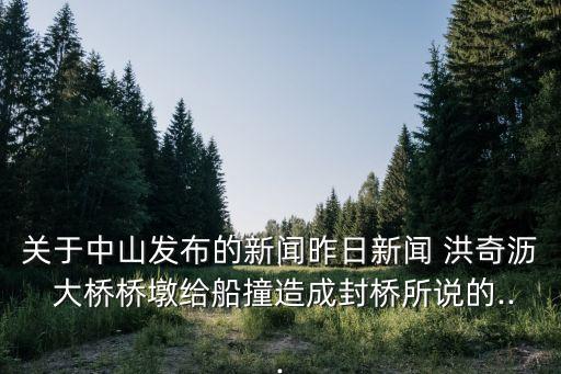 關于中山發(fā)布的新聞昨日新聞 洪奇瀝 大橋橋墩給船撞造成封橋所說的...