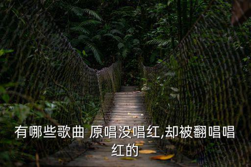 有哪些歌曲 原唱沒唱紅,卻被翻唱唱紅的