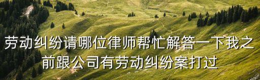 廣州希金律師所，勞動糾紛請哪位律師幫忙解答一下我之前跟公司有勞動糾紛案打過