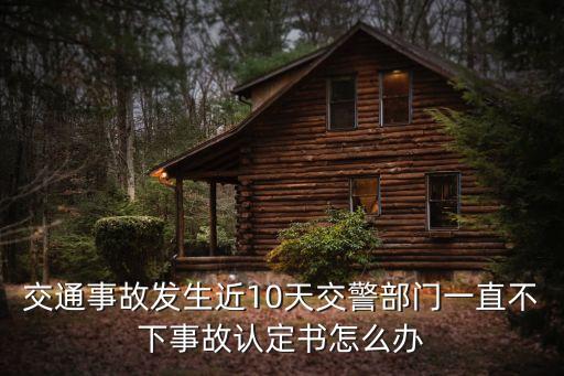 廣州這十天的交通事故，交通事故發(fā)生近10天交警部門(mén)一直不下事故認(rèn)定書(shū)怎么辦