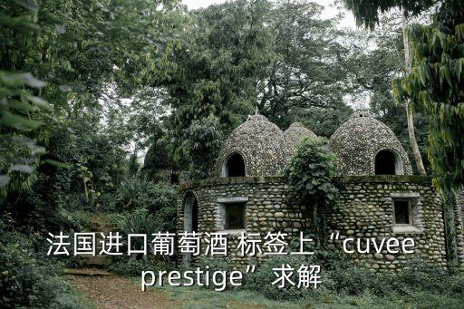法國進口葡萄酒 標簽上“cuveeprestige”求解