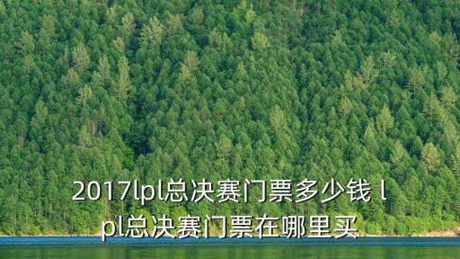 2017lpl總決賽門票多少錢 lpl總決賽門票在哪里買