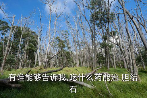 膽結石吃什么藥最好,膽結石吃什么藥好?一文看懂!!