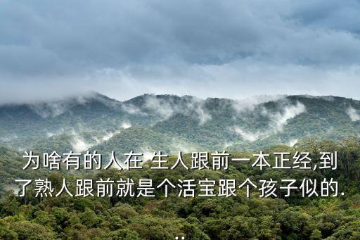 為啥有的人在 生人跟前一本正經,到了熟人跟前就是個活寶跟個孩子似的...
