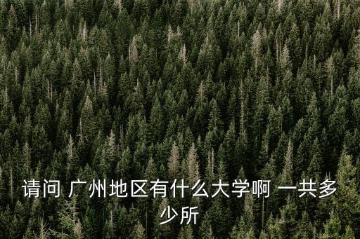 請(qǐng)問(wèn) 廣州地區(qū)有什么大學(xué)啊 一共多少所