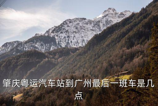 肇慶粵運汽車站到廣州最后一班車是幾點