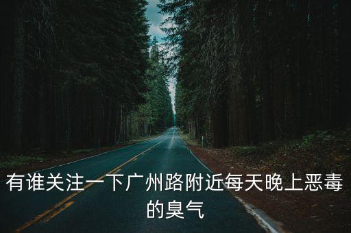 有誰關(guān)注一下廣州路附近每天晚上惡毒的臭氣