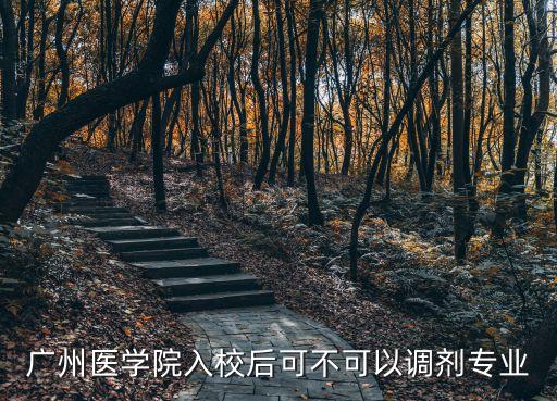 廣州醫學院入校后可不可以調劑專業