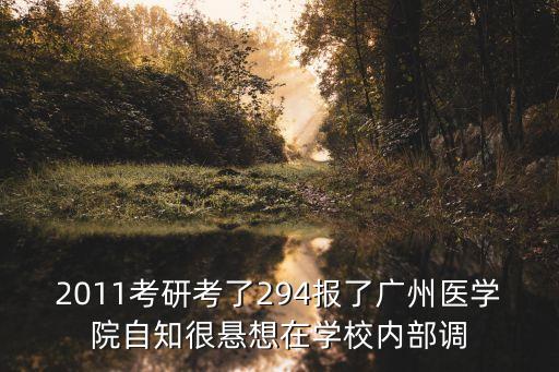 2011考研考了294報(bào)了廣州醫(yī)學(xué)院自知很懸想在學(xué)校內(nèi)部調(diào)