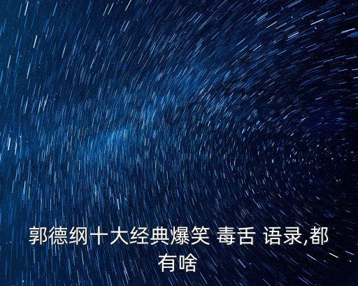 郭德綱十大經(jīng)典爆笑 毒舌 語錄,都有啥