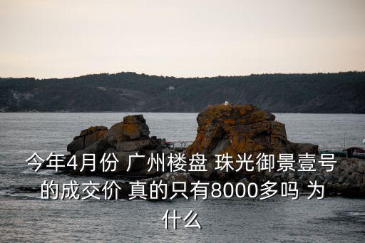 今年4月份 廣州樓盤 珠光御景壹號的成交價 真的只有8000多嗎 為什么