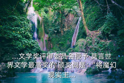 莫言頒獎詞,莫言獲諾貝爾文學獎頒獎詞100字感悟人生