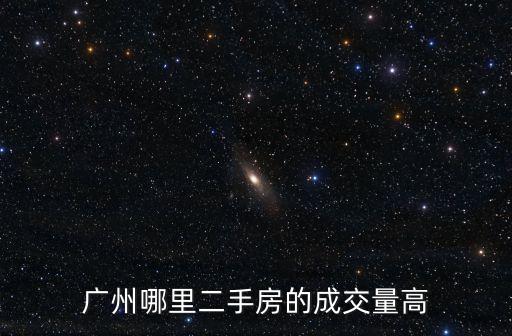 廣州天河北二手房，廣州哪里二手房的成交量高