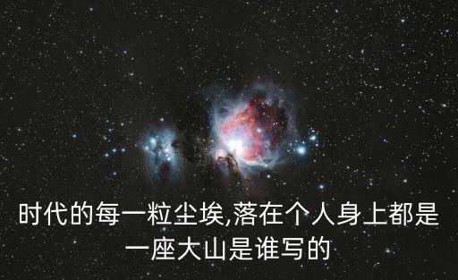 時代的每一粒塵埃,落在個人身上都是一座大山是誰寫的