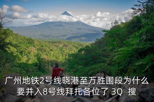 廣州地鐵2號線曉港至萬勝圍段為什么要并入8號線拜托各位了 3Q  搜