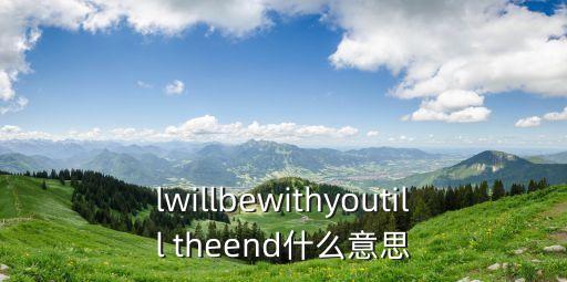 lwillbewithyoutill theend什么意思