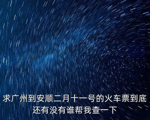 求廣州到安順二月十一號的火車票到底還有沒有誰幫我查一下