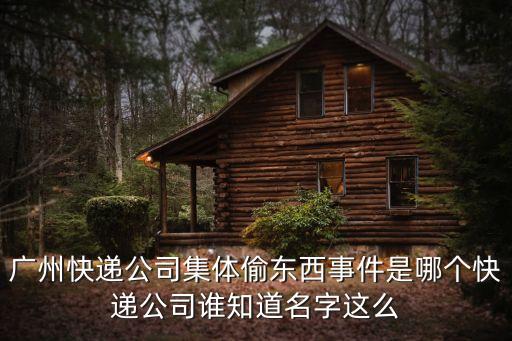 廣州快遞公司集體偷東西事件是哪個快遞公司誰知道名字這么