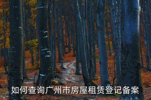 在廣州市查房產備案表，如何查詢廣州市房屋租賃登記備案