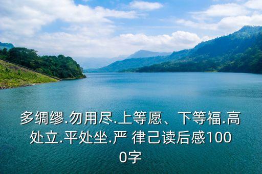 多綢繆.勿用盡.上等愿、下等福.高處立.平處坐.嚴(yán) 律己讀后感1000字