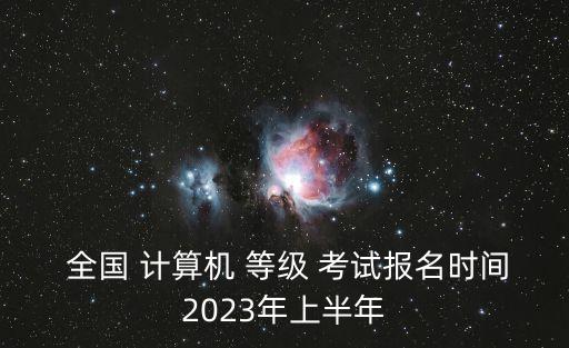  全國 計算機(jī) 等級 考試報名時間2023年上半年