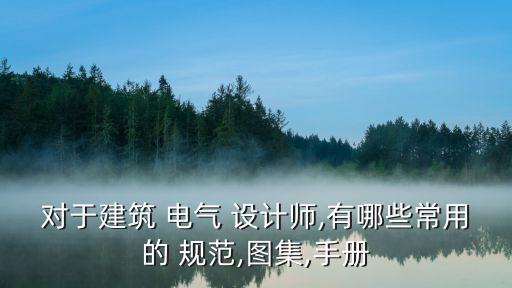 對(duì)于建筑 電氣 設(shè)計(jì)師,有哪些常用的 規(guī)范,圖集,手冊(cè)
