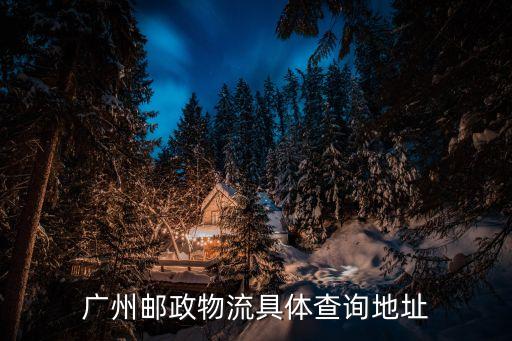廣州郵政物流具體查詢地址