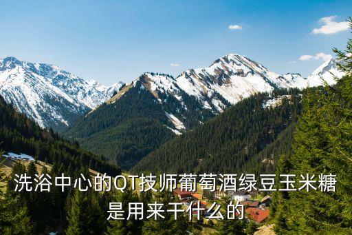 洗浴中心的QT技師葡萄酒綠豆玉米糖是用來干什么的