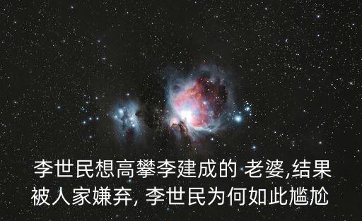  李世民想高攀李建成的 老婆,結(jié)果被人家嫌棄, 李世民為何如此尷尬