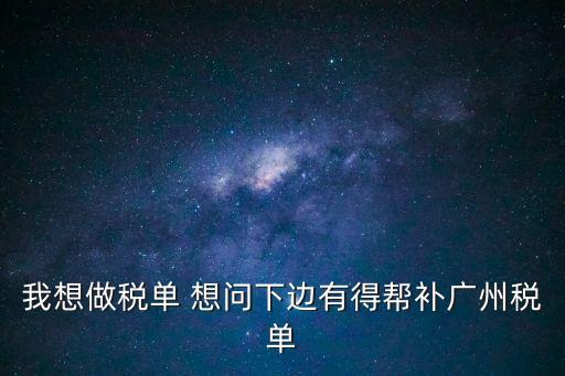 我想做稅單 想問下邊有得幫補廣州稅單