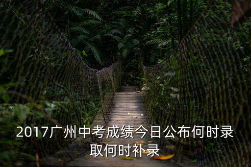 2017廣州中考成績今日公布何時錄取何時補錄