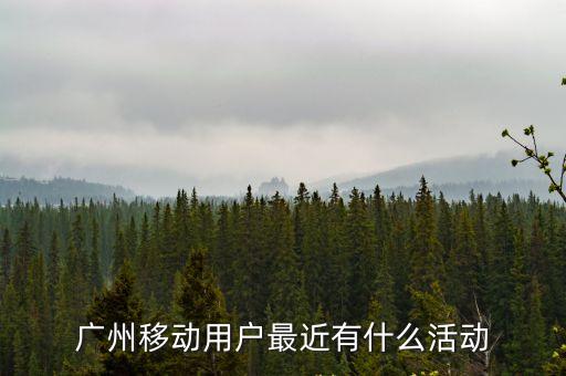 廣州移動用戶最近有什么活動