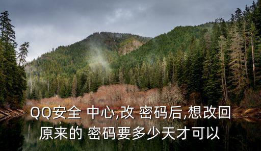 QQ安全 中心,改 密碼后,想改回原來的 密碼要多少天才可以