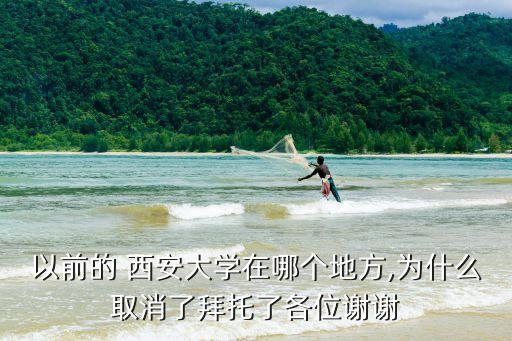 以前的 西安大學在哪個地方,為什么取消了拜托了各位謝謝