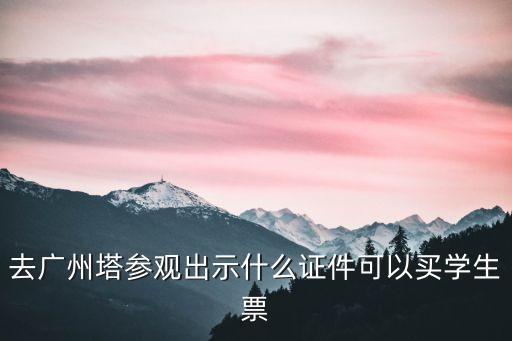 去廣州塔參觀出示什么證件可以買學生票