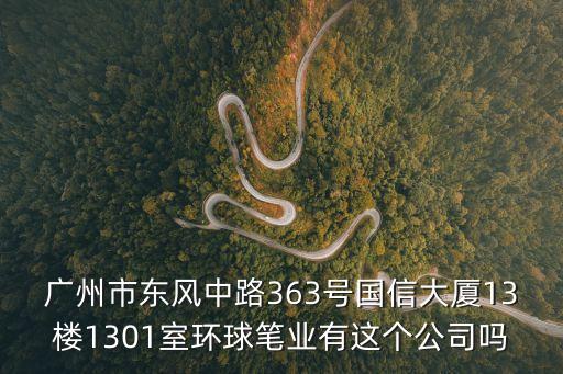 廣州市東風中路363號國信大廈13樓1301室環球筆業有這個公司嗎